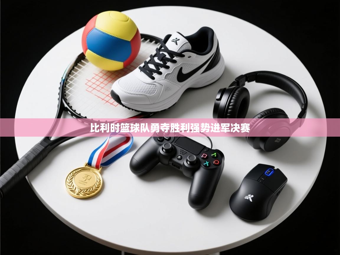 云开体育官方app下载-比利时篮球队勇夺胜利强势进军决赛  第4张