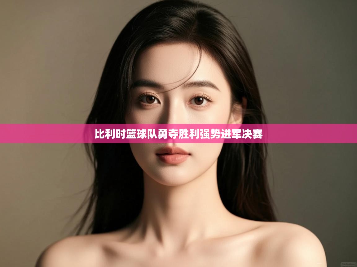 开云体育app官网-比利时篮球队勇夺胜利强势进军决赛  第2张