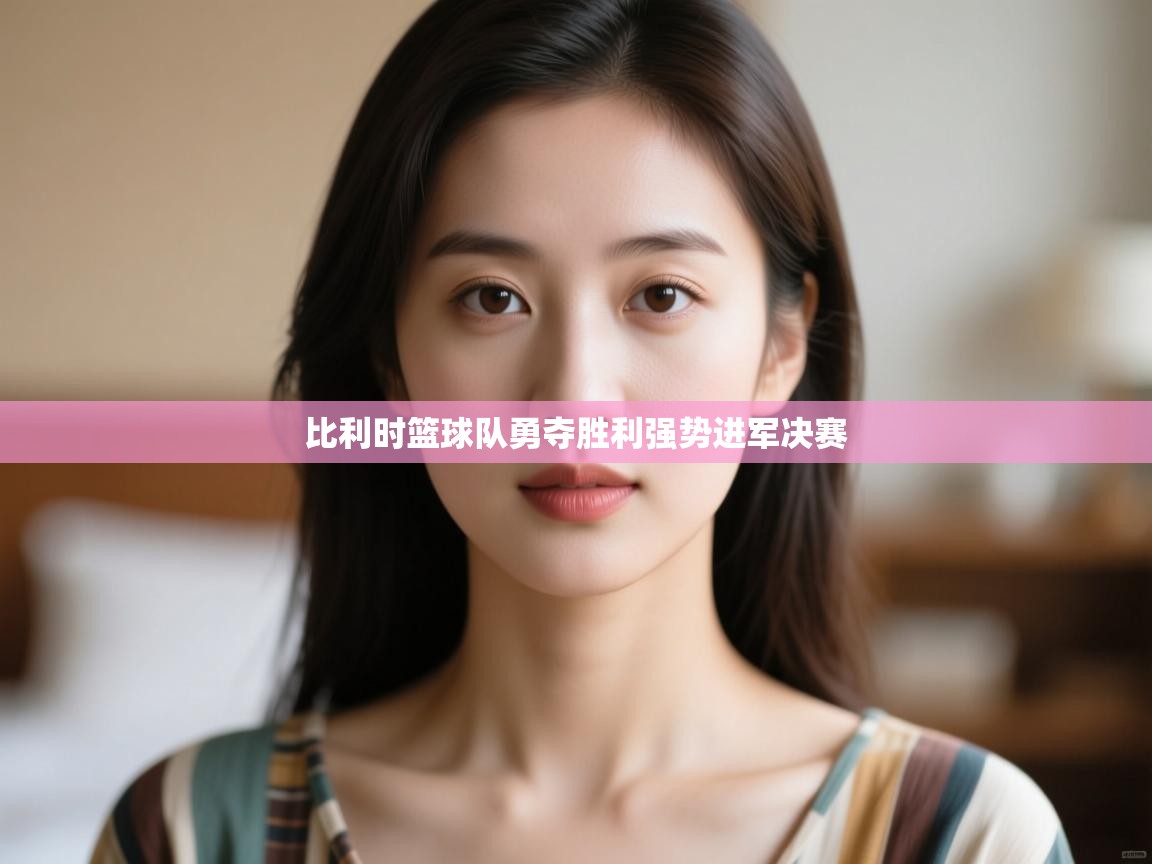 开云体育app官网-比利时篮球队勇夺胜利强势进军决赛  第3张