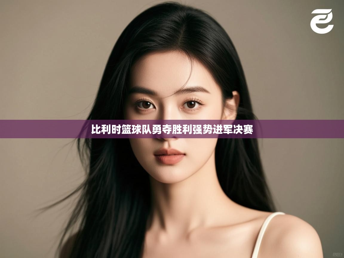 开云体育app官网-比利时篮球队勇夺胜利强势进军决赛  第4张