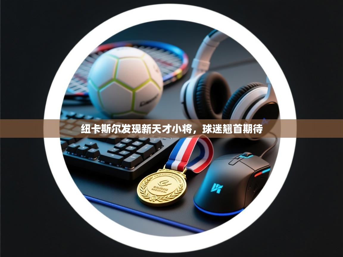 -纽卡斯尔发现新天才小将，球迷翘首期待