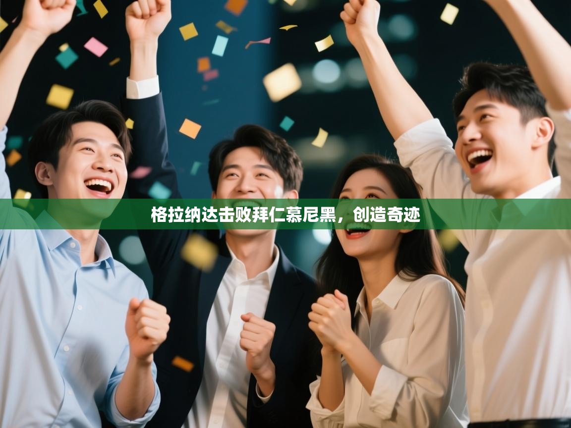 开云体育app网页版入口-格拉纳达击败拜仁慕尼黑，创造奇迹