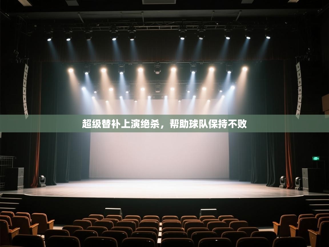 开云体育热门赛事直达-超级替补上演绝杀，帮助球队保持不败