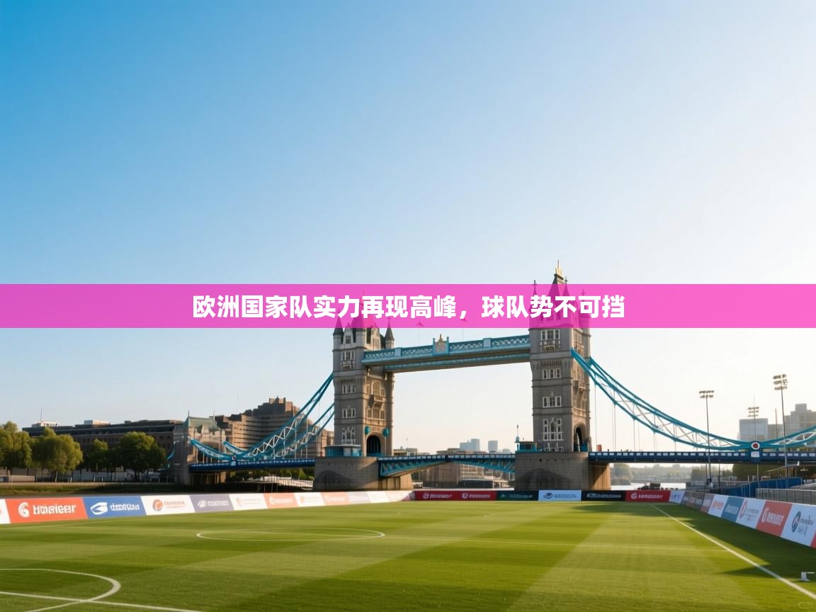 开云体育app下载安卓-欧洲国家队实力再现高峰，球队势不可挡