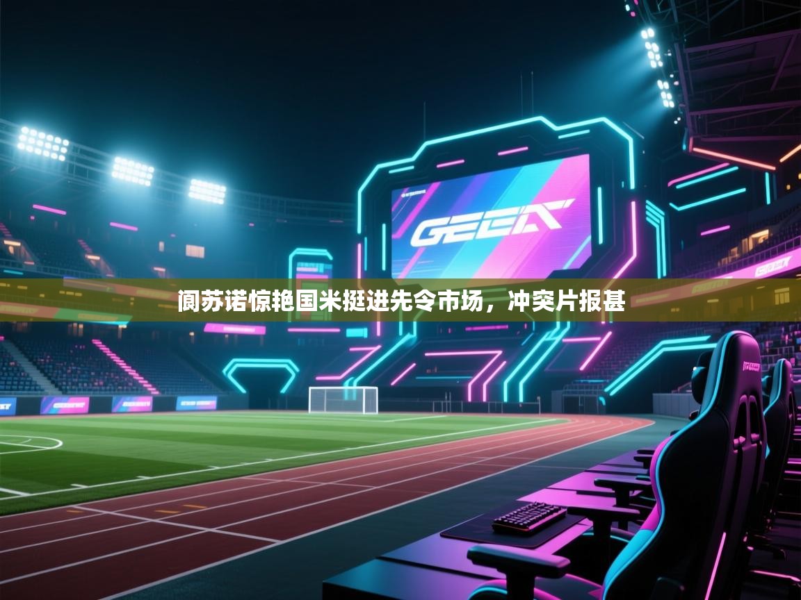 开云体育安装失败怎么办-阆苏诺惊艳国米挺进先令市场，冲突片报甚  第1张