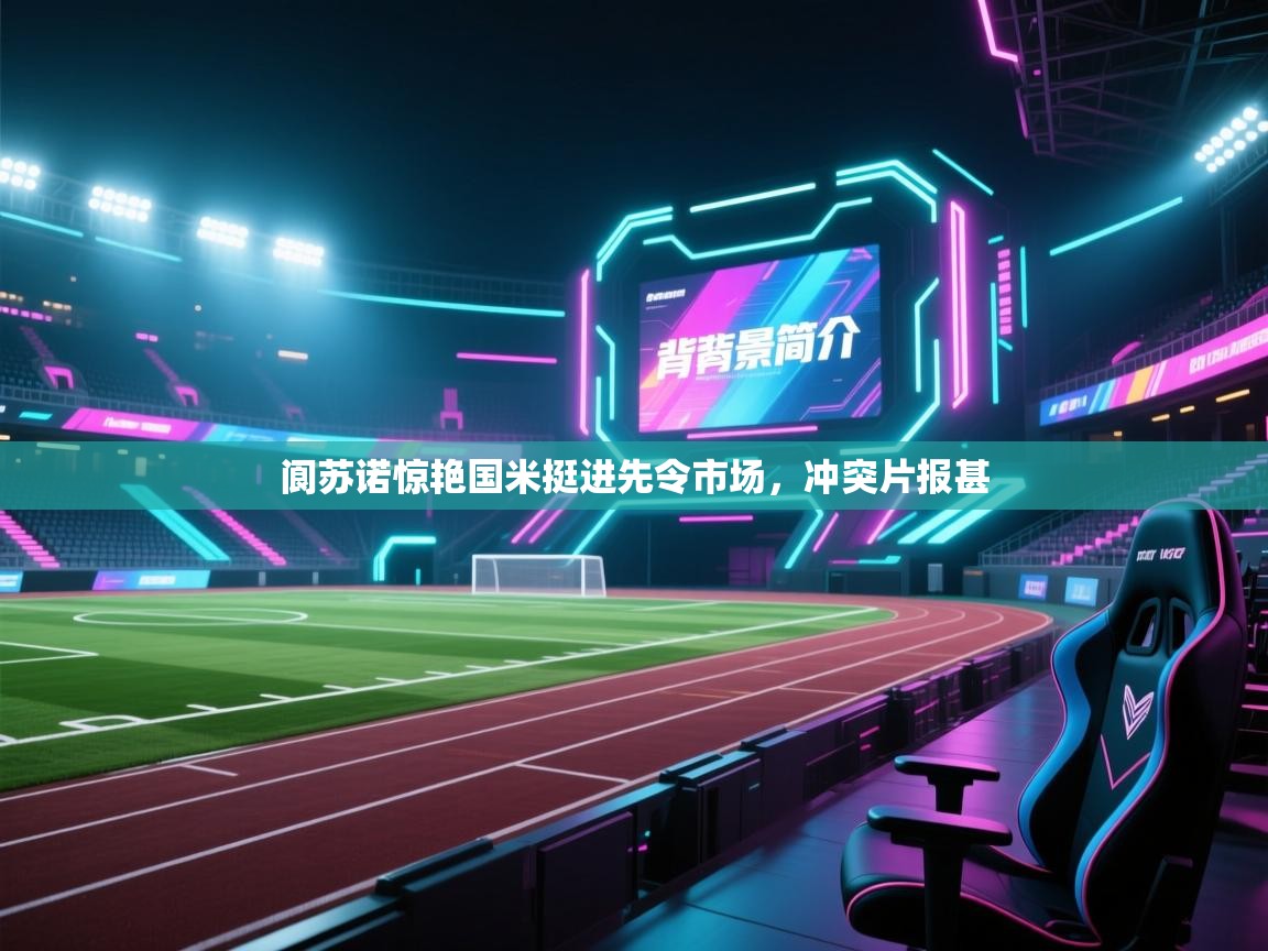 开云体育安装失败怎么办-阆苏诺惊艳国米挺进先令市场，冲突片报甚  第2张