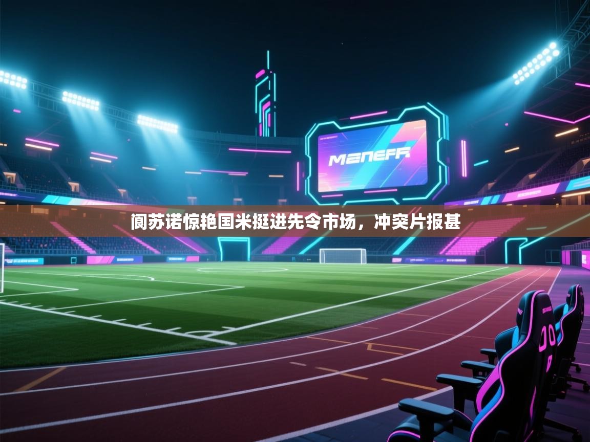 开云体育安装失败怎么办-阆苏诺惊艳国米挺进先令市场，冲突片报甚  第4张