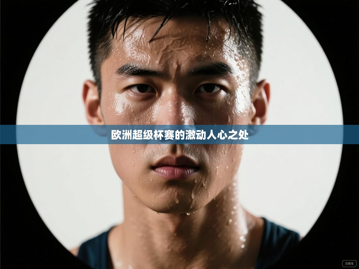 云开体育官方网站登录-欧洲超级杯赛的激动人心之处