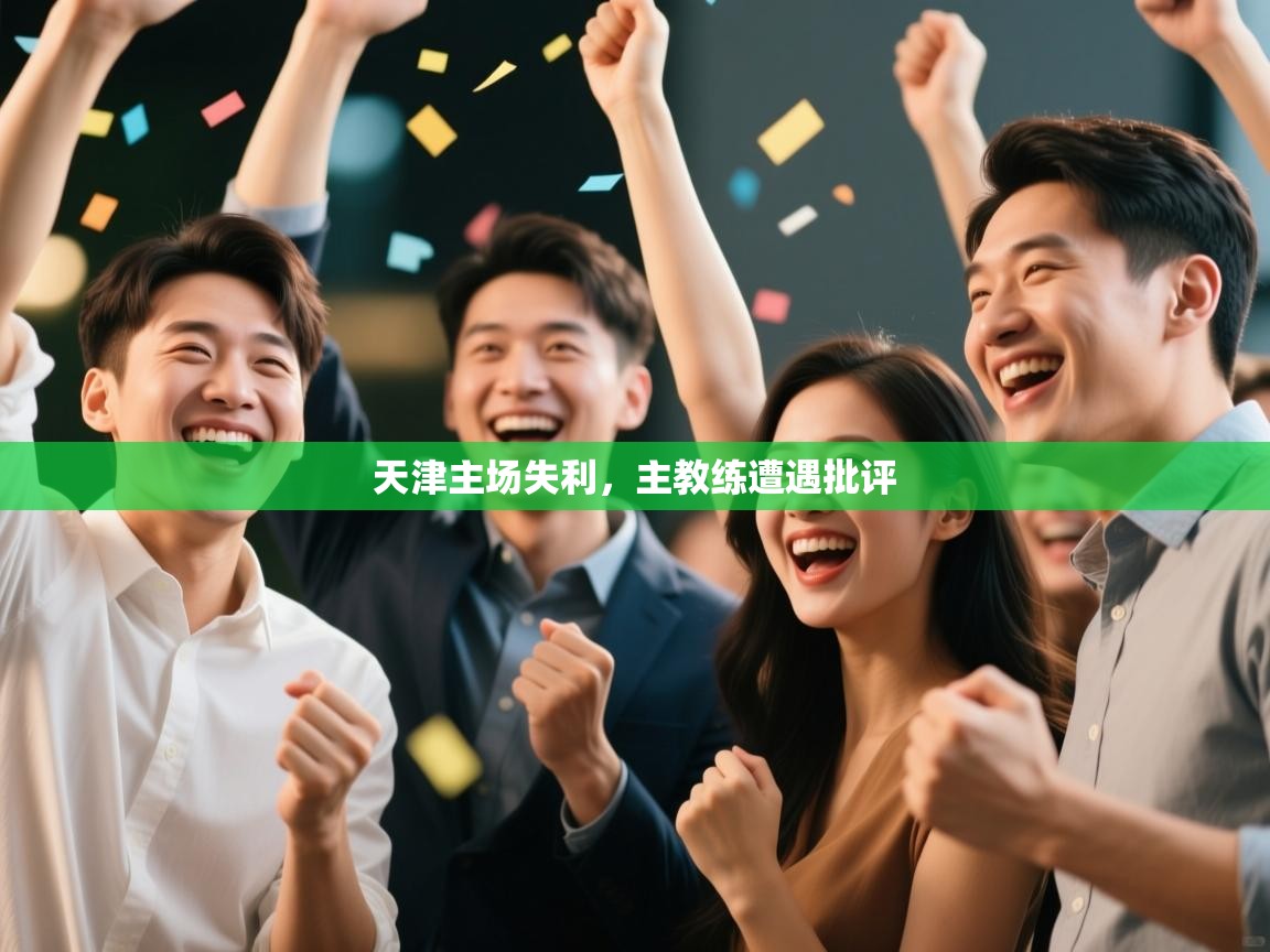 开云kaiyun体育app入口登录官网-天津主场失利,主教练遭遇批评 第3张