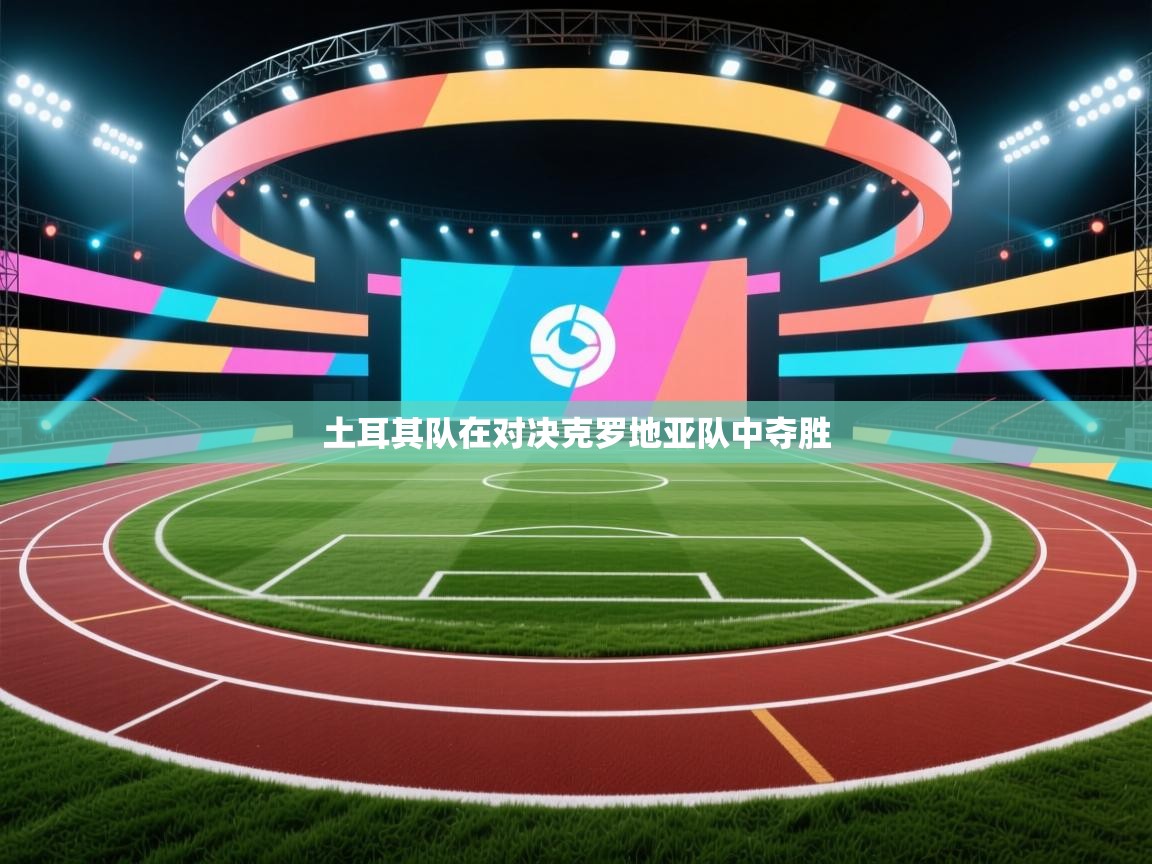 开云注册-土耳其队在对决克罗地亚队中夺胜