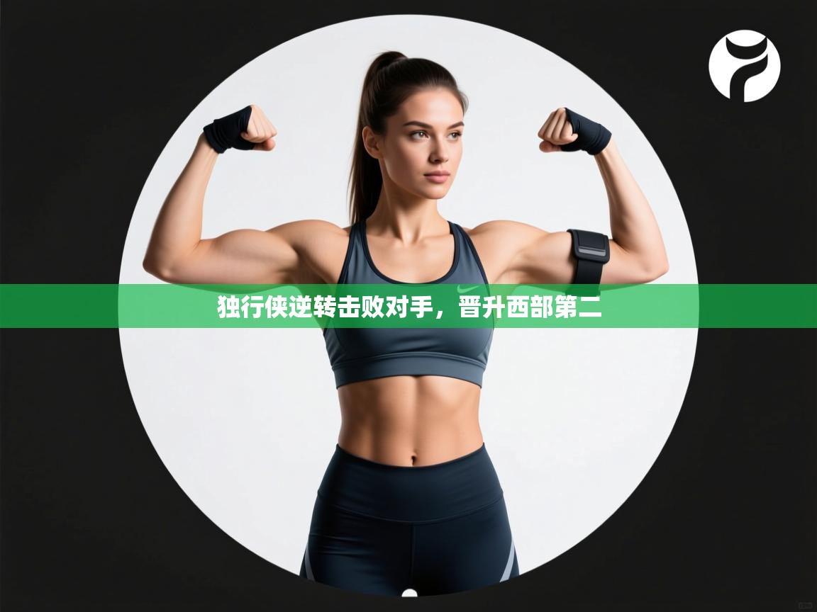 开云体育入口平台-独行侠逆转击败对手，晋升西部第二