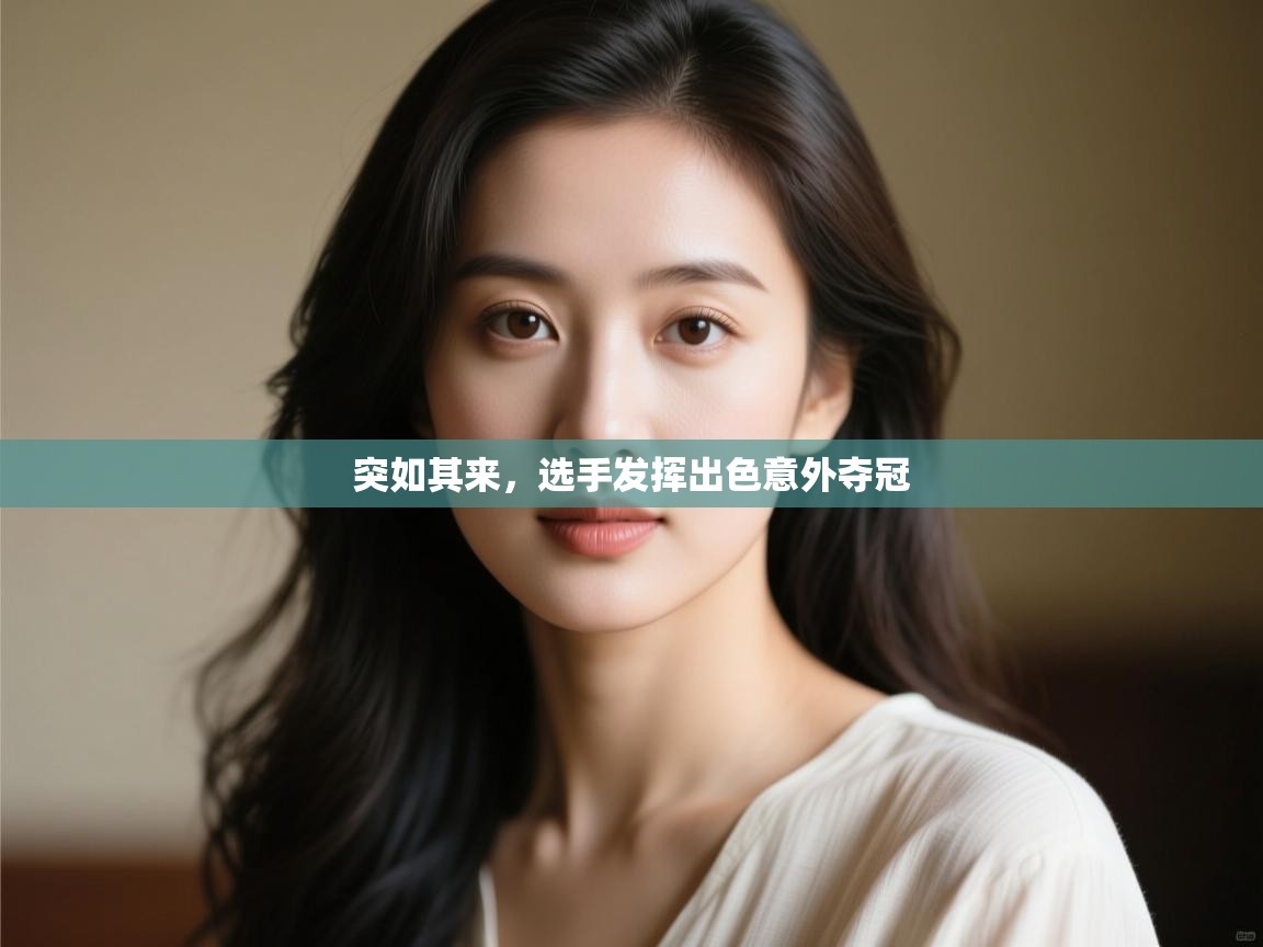 云开体育app官网入口网页版-突如其来，选手发挥出色意外夺冠