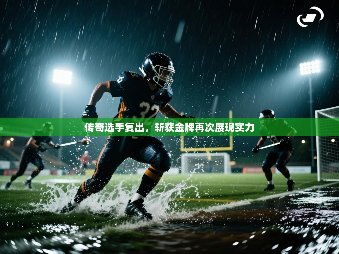 开云体育app下载入口-传奇选手复出，斩获金牌再次展现实力