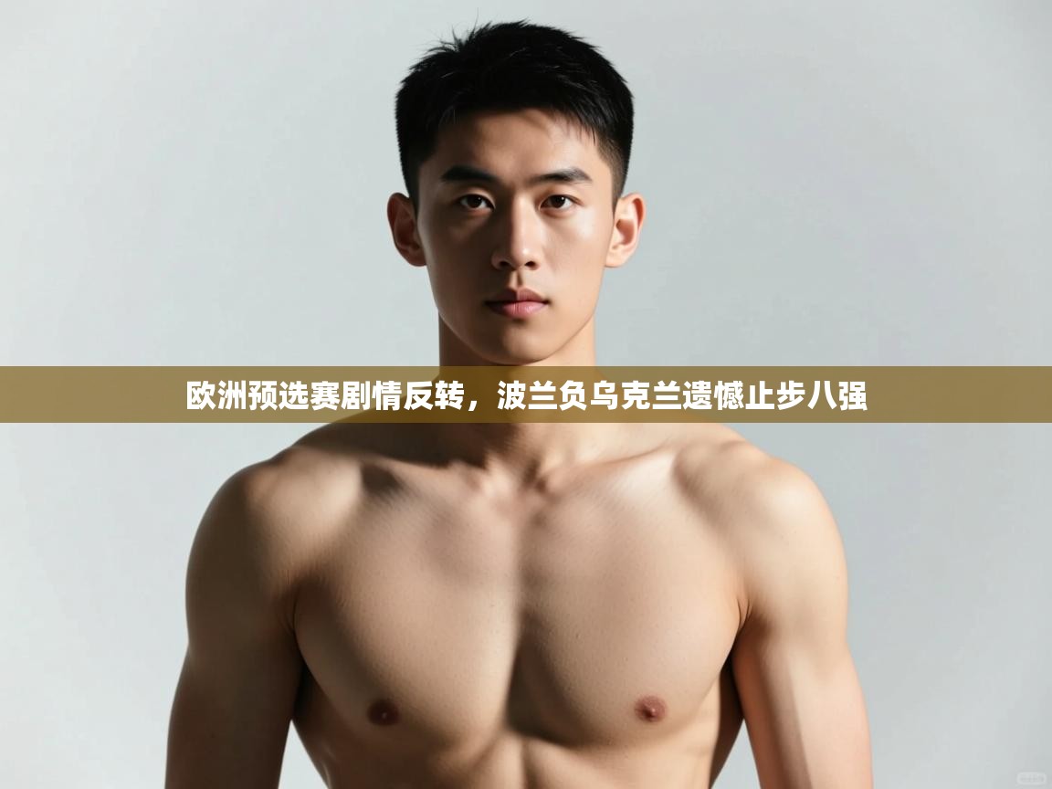 开云体育-欧洲预选赛剧情反转，波兰负乌克兰遗憾止步八强