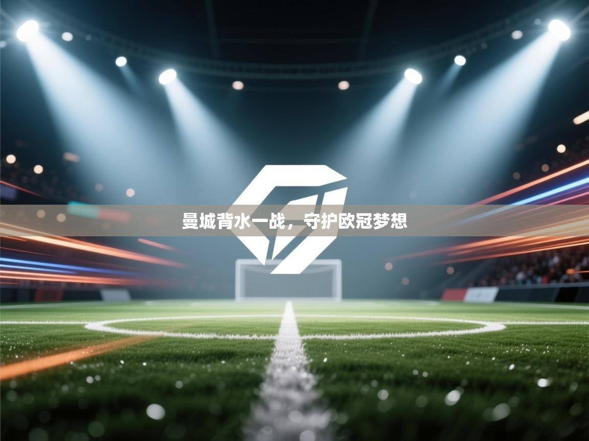 开云体育在线-曼城背水一战，守护欧冠梦想