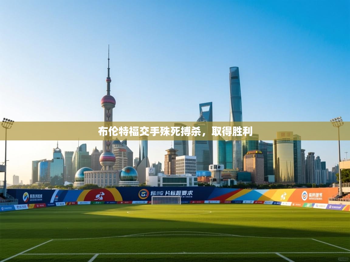 开云体育app-布伦特福交手殊死搏杀，取得胜利  第2张