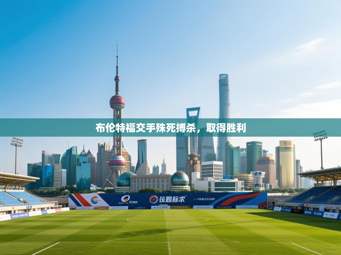 开云体育app-布伦特福交手殊死搏杀，取得胜利  第4张