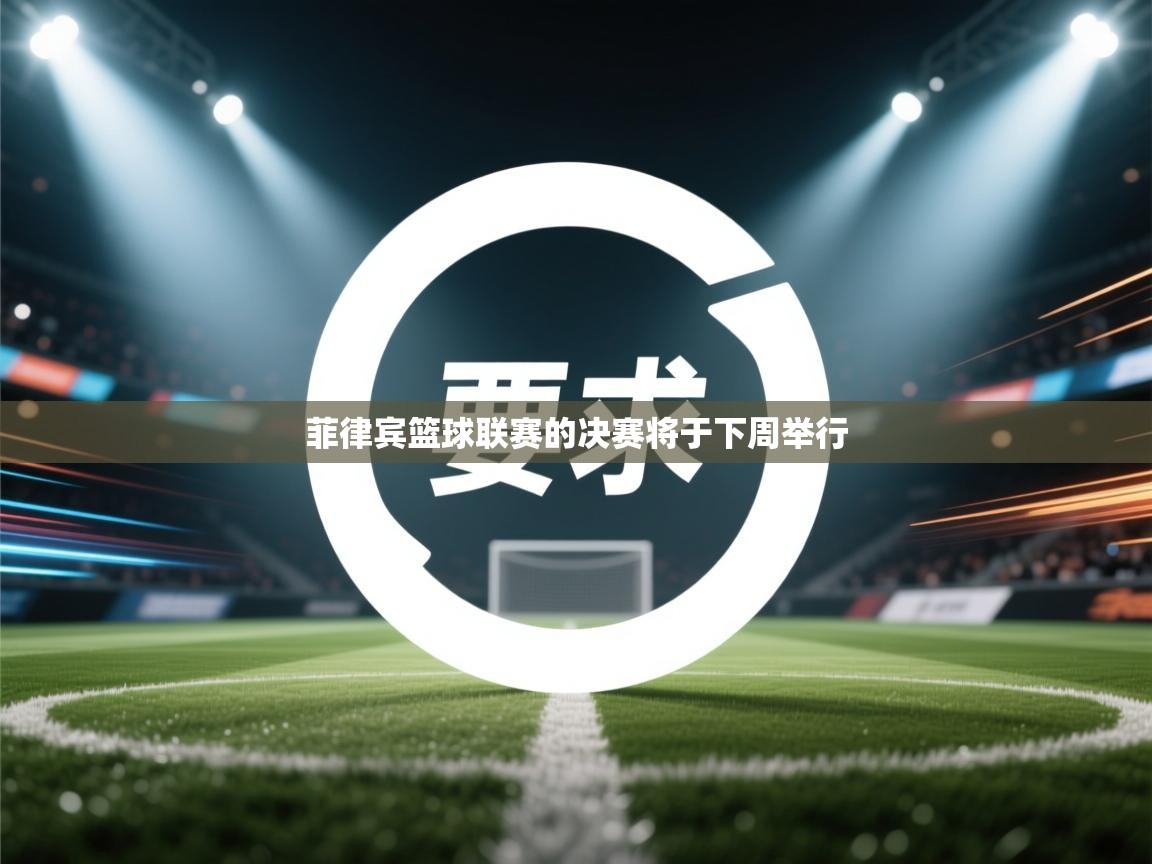 云开体育官网登录入口手机版-菲律宾篮球联赛的决赛将于下周举行