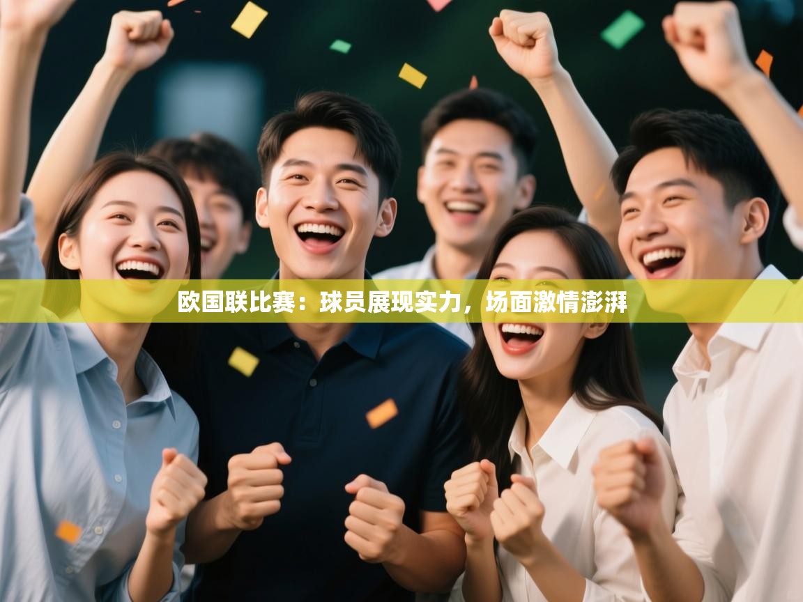 开云平台-欧国联比赛：球员展现实力，场面激情澎湃  第1张