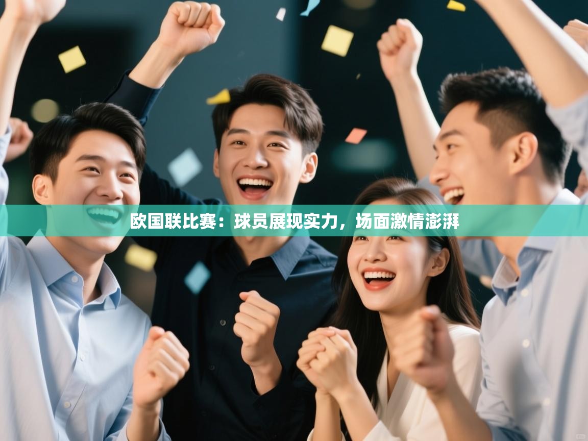 开云平台-欧国联比赛：球员展现实力，场面激情澎湃  第3张