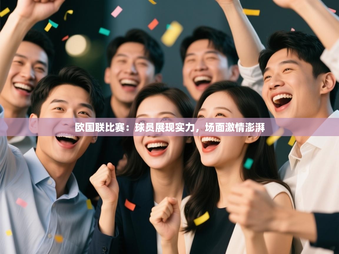 开云平台-欧国联比赛：球员展现实力，场面激情澎湃  第4张