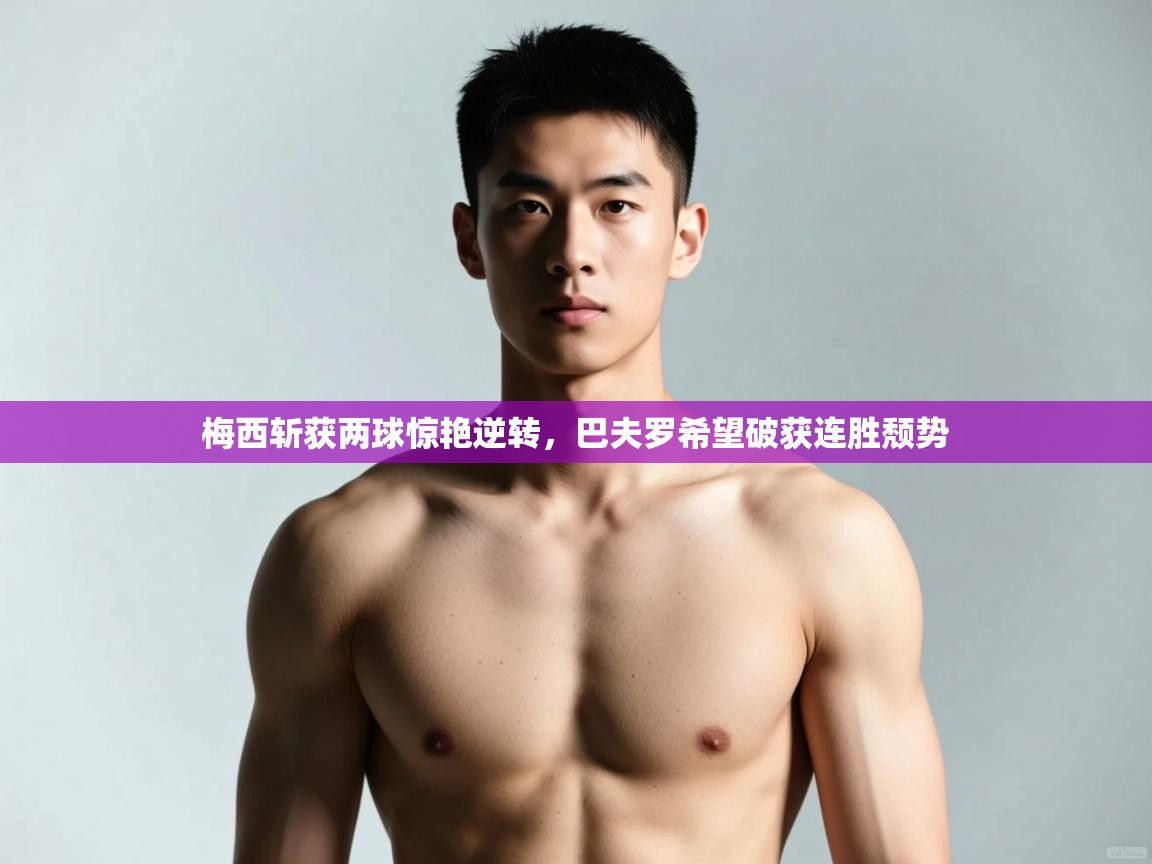 开云体育app下载-梅西斩获两球惊艳逆转，巴夫罗希望破获连胜颓势