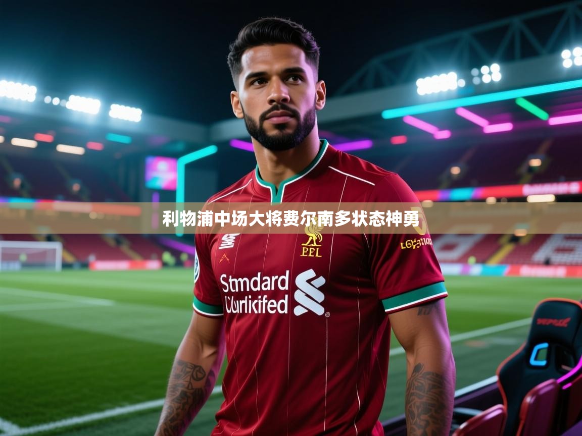 开云体育入口邀请码-利物浦中场大将费尔南多状态神勇 第1张