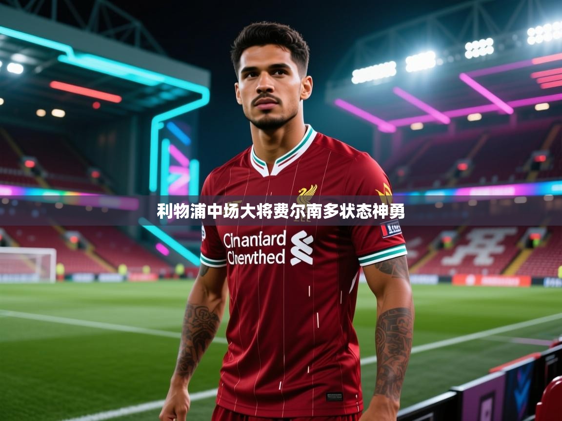 开云体育入口邀请码-利物浦中场大将费尔南多状态神勇 第3张