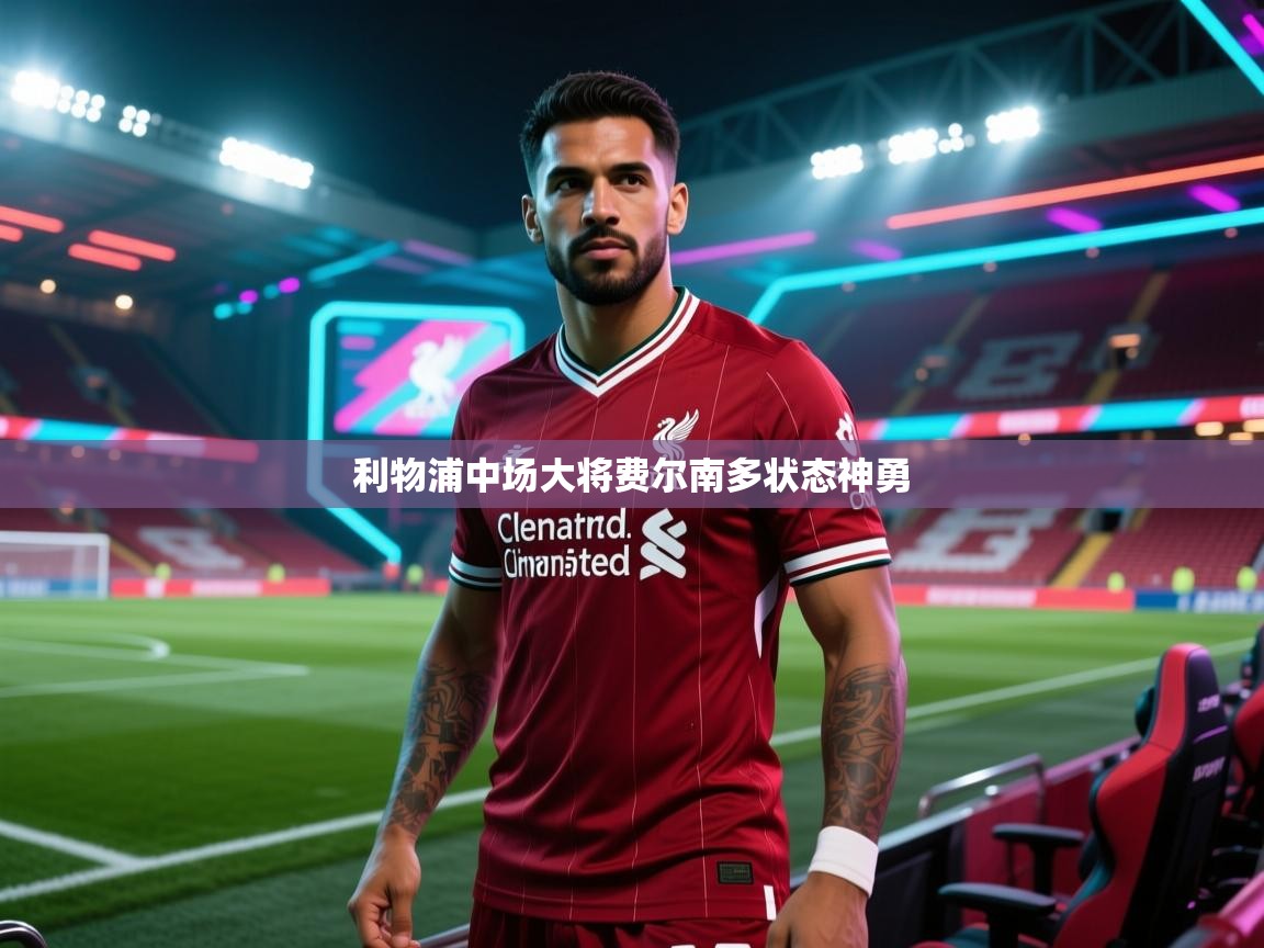 开云体育入口邀请码-利物浦中场大将费尔南多状态神勇 第4张