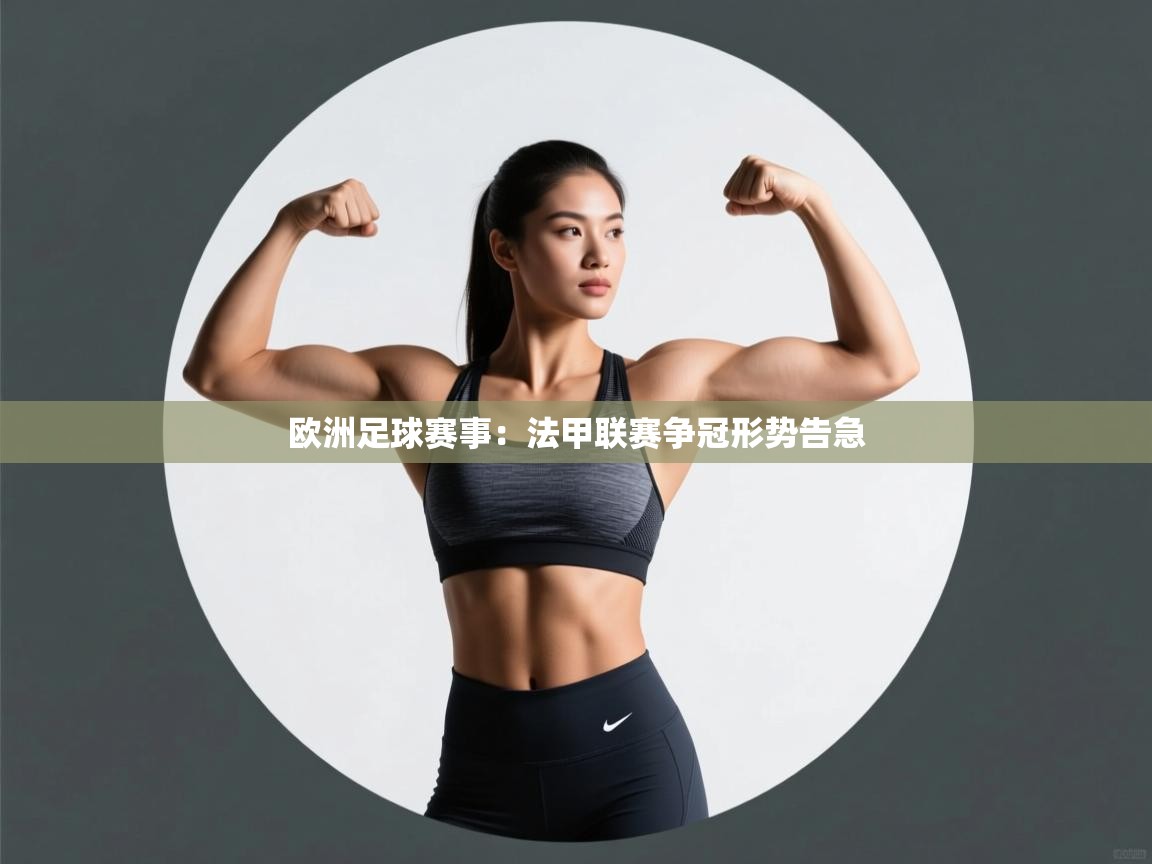 开云体育新人指引-欧洲足球赛事:法甲联赛争冠形势告急 第2张